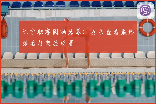 江宁联赛圆满落幕:点击查看最终排名与奖品设置